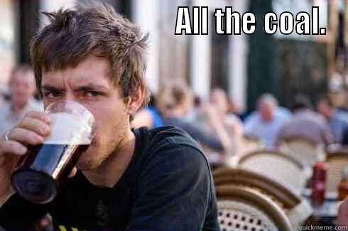                               ALL THE COAL.  Lazy College Senior