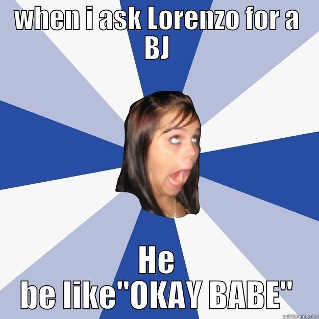 WHEN I ASK LORENZO FOR A BJ HE BE LIKE