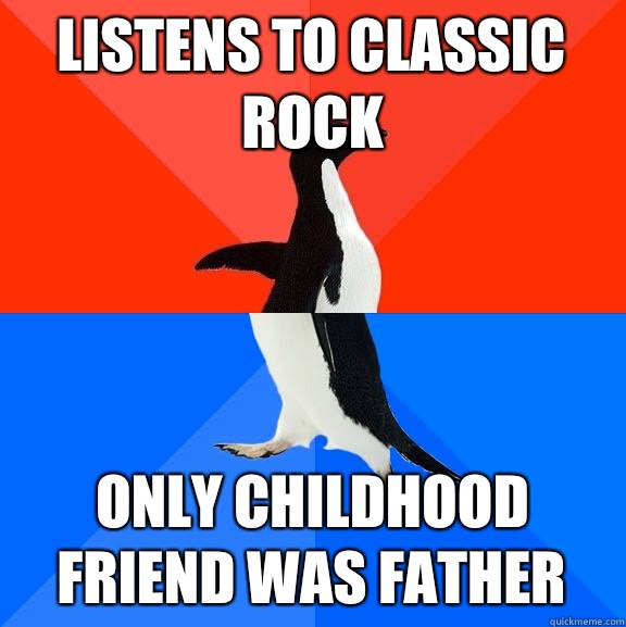 Listens to classic rock Only childhood friend was father  Socially Awesome Awkward Penguin