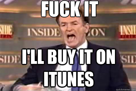 fuck it I'll buy it on itunes  Fuck It Bill OReilly