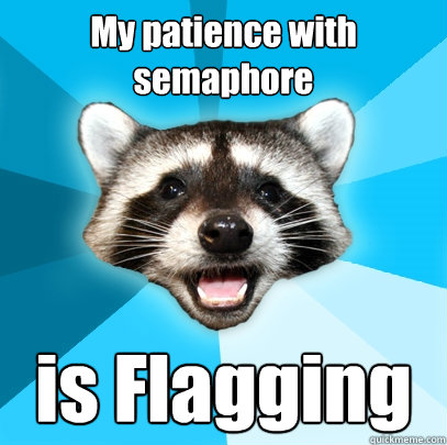 My patience with semaphore  is Flagging  Lame Pun Coon