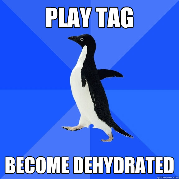 Play Tag Become Dehydrated  Socially Awkward Penguin