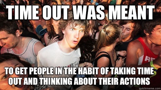 Time out was meant To get people in the habit of taking time out and thinking about their actions   Sudden Clarity Clarence