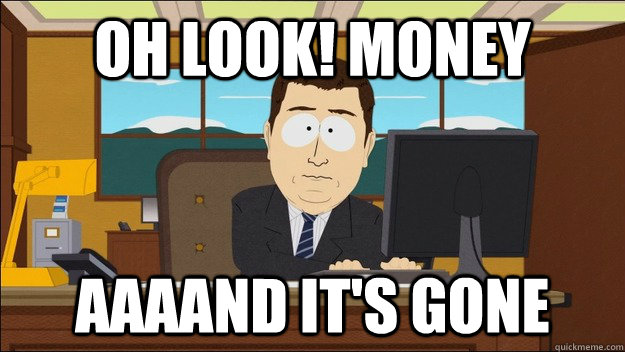 oh look! money AAAAND It's gone  aaaand its gone
