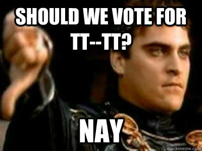 Should we vote for TT--TT? Nay  Downvoting Roman