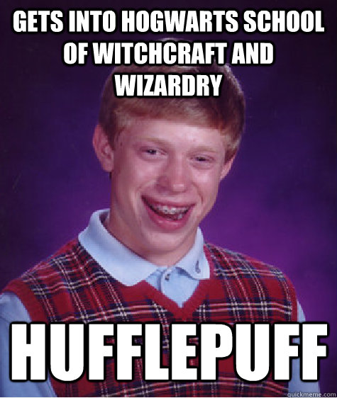Gets into Hogwarts school of witchcraft and wizardry Hufflepuff  Bad Luck Brian