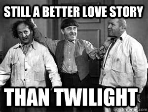 still a better love story than twilight - still a better love story than twilight  Three Stooges