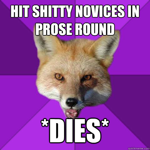 Hit shitty novices in prose round *dies*  Forensics Fox
