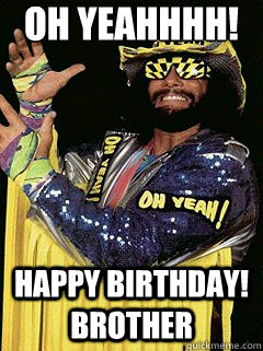 Oh Yeahhhh! Happy Birthday! Brother - Oh Yeahhhh! Happy Birthday! Brother  Macho MAN!