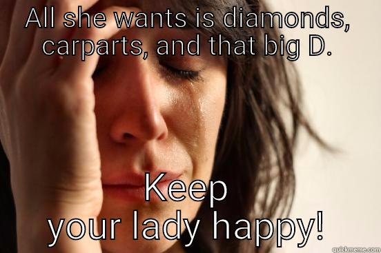ALL SHE WANTS IS DIAMONDS, CARPARTS, AND THAT BIG D. KEEP YOUR LADY HAPPY! First World Problems