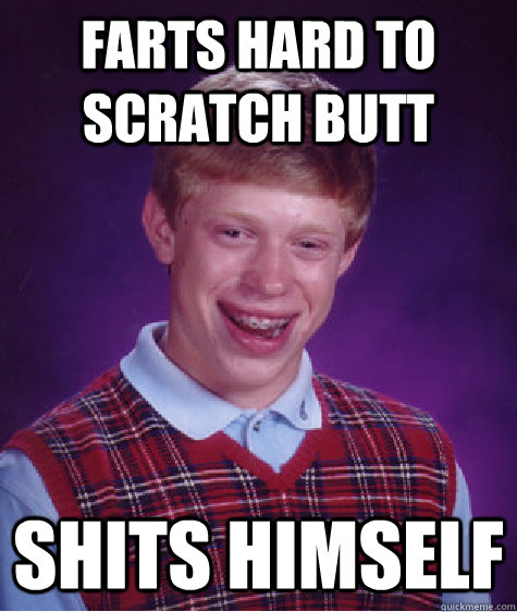 Farts hard to scratch butt Shits himself  Bad Luck Brian