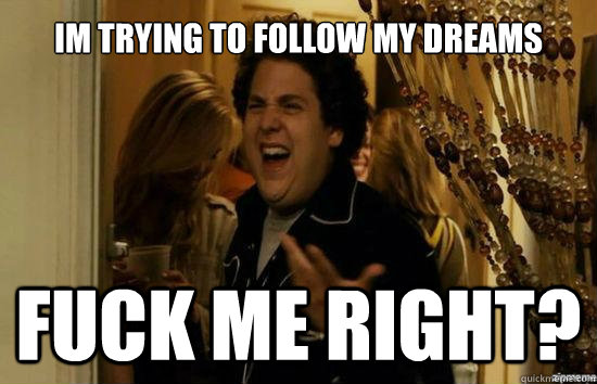 Im trying to follow my dreams Fuck me right?  Jonah Hill - Fuck me right