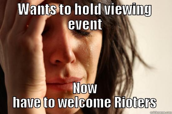WANTS TO HOLD VIEWING EVENT NOW HAVE TO WELCOME RIOTERS First World Problems