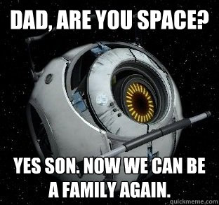 Dad, are you space? Yes son. Now we can be a family again.  