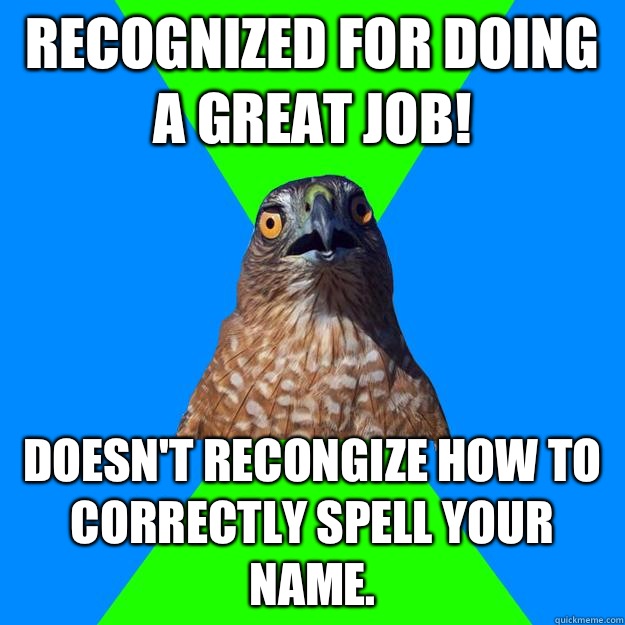 Recognized for doing a great job! Doesn't recongize how to correctly spell your name.   Hawkward