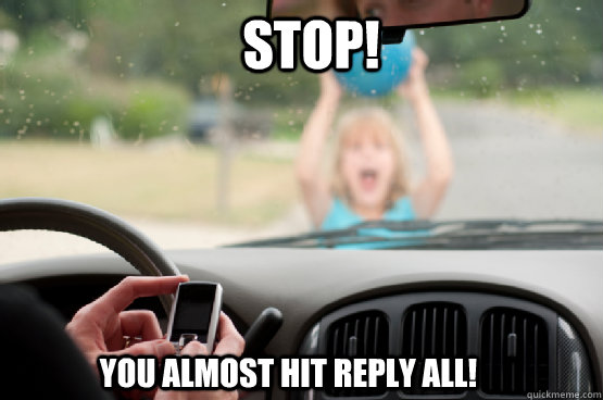 Stop! you almost hit reply all!  Texting While Driving
