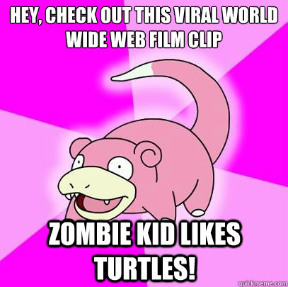 Hey, check out this viral world wide web film clip Zombie kid likes Turtles!  Slowpoke