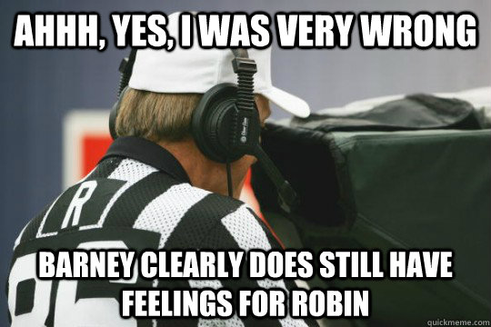 ahhh, yes, i was very wrong barney clearly does still have feelings for robin  NFL Replacement Ref