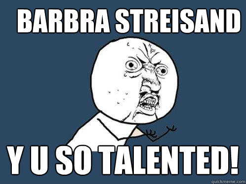 BARBRA STREISAND y u so talented!  Y U No