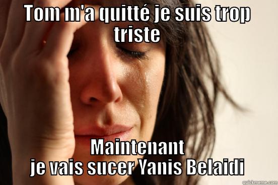 TOM M'A QUITTÉ JE SUIS TROP TRISTE MAINTENANT JE VAIS SUCER YANIS BELAIDI First World Problems