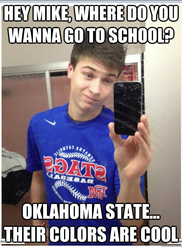 Hey Mike, where do you wanna go to school? Oklahoma State... their colors are cool - Hey Mike, where do you wanna go to school? Oklahoma State... their colors are cool  Crafty Mike