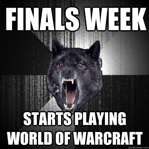 Finals week Starts playing world of warcraft  Insanity Wolf