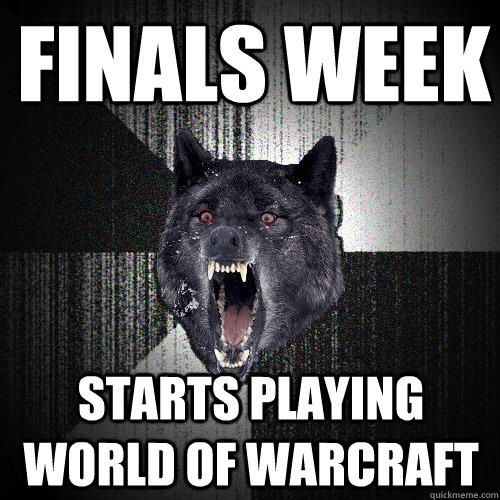 Finals week Starts playing world of warcraft - Finals week Starts playing world of warcraft  Insanity Wolf