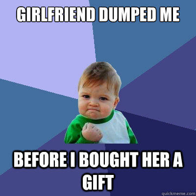 girlfriend dumped me  before i bought her a gift   Success Kid