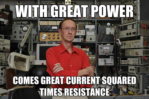 With great power
 comes great current squared times resistance - With great power
 comes great current squared times resistance  the most interesting nerd in the world