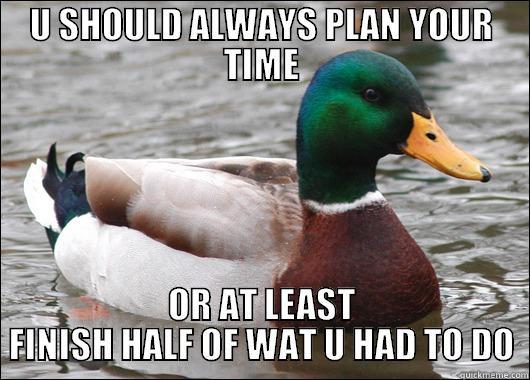 U SHOULD ALWAYS PLAN YOUR TIME OR AT LEAST FINISH HALF OF WAT U HAD TO DO Actual Advice Mallard
