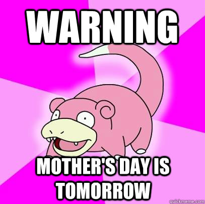 Warning Mother's day is tomorrow  Slowpoke