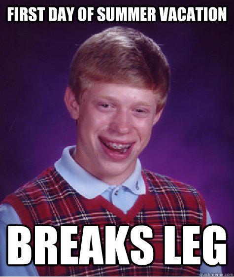 First Day of Summer Vacation Breaks Leg - First Day of Summer Vacation Breaks Leg  Bad Luck Brian