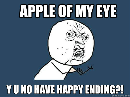 apple of my eye y u no have happy ending?!  Y U No