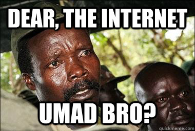 dear, the internet umad bro?  Scumbag Kony