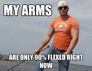 MY ARMS                ARE ONLY 90% FLEXED RIGHT NOW  TOO SMALL LUKE