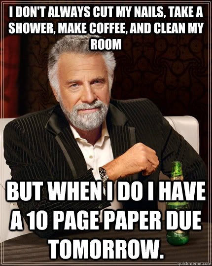 i don't always cut my nails, take a shower, make coffee, and clean my room But when I do I have a 10 page paper due tomorrow.   The Most Interesting Man In The World