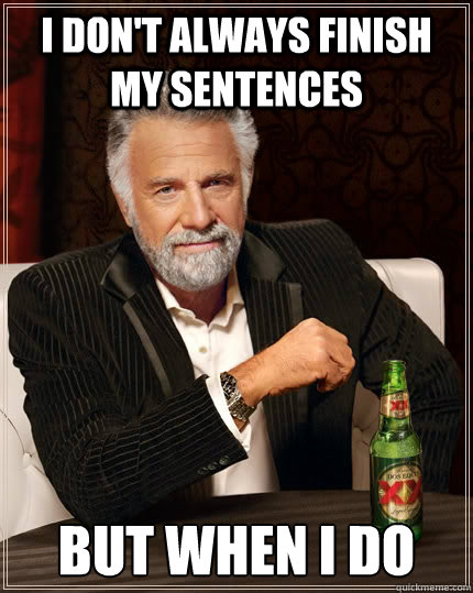 I don't always finish my sentences but when I do  The Most Interesting Man In The World