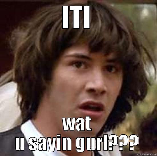 iti goes mad - ITI WAT U SAYIN GURL??? conspiracy keanu