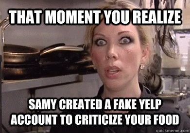 That moment you realize  Samy created a fake yelp account to criticize your food   Crazy Amy