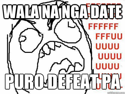 Wala na nga Date  Puro Defeat pa 
  