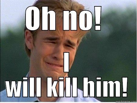 OH NO!  I WILL KILL HIM! 1990s Problems