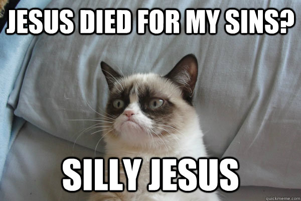 jesus died for my sins? silly jesus - jesus died for my sins? silly jesus  Misc