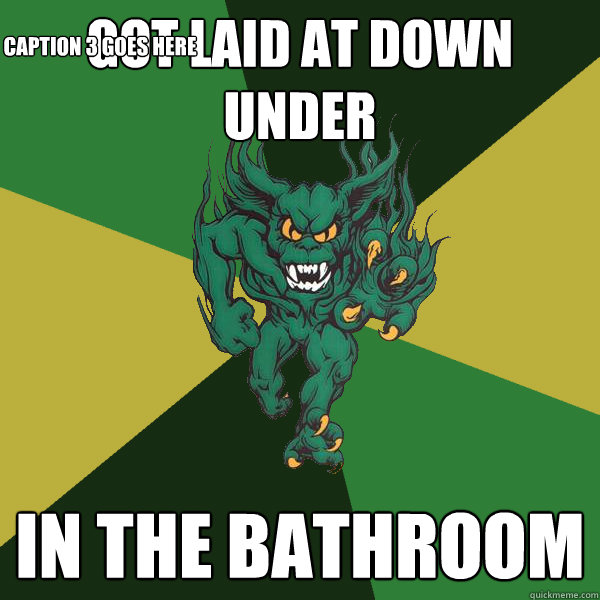 Got laid at Down Under In the bathroom Caption 3 goes here  Green Terror