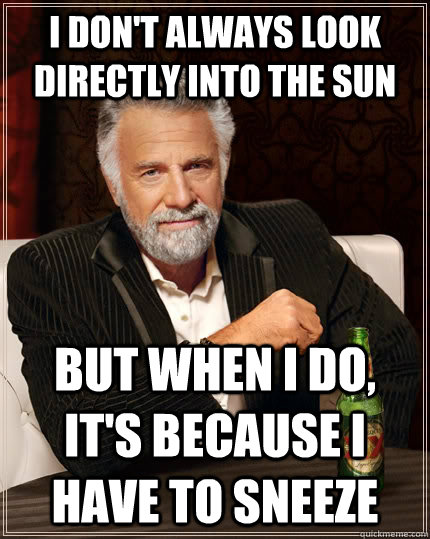 I don't always look directly into the sun but when I do, it's because I have to sneeze  The Most Interesting Man In The World