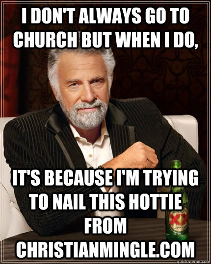 I don't always go to church but when I do,  it's because I'm trying to nail this hottie from ChristianMingle.com  The Most Interesting Man In The World