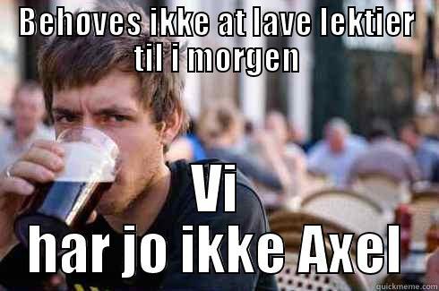 BEHØVES IKKE AT LAVE LEKTIER TIL I MORGEN VI HAR JO IKKE AXEL Lazy College Senior