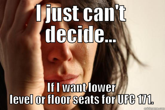 I JUST CAN'T DECIDE... IF I WANT LOWER LEVEL OR FLOOR SEATS FOR UFC 171. First World Problems