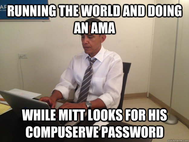Running the world and doing an ama while Mitt looks for his compuserve password - Running the world and doing an ama while Mitt looks for his compuserve password  President AMA