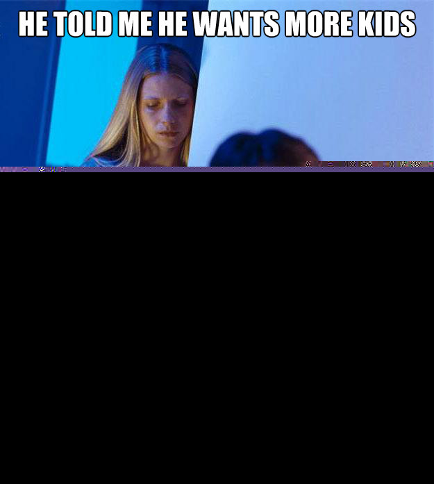 He told me he wants more kids so we can combat the rising idiot population  Redditors Wife