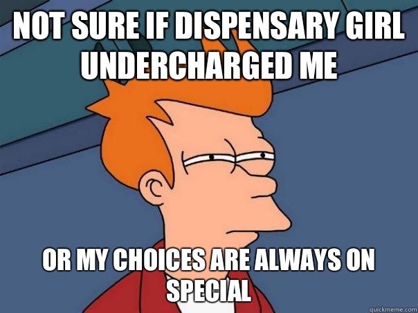 Not sure if dispensary girl undercharged me Or my choices are always on special  Futurama Fry